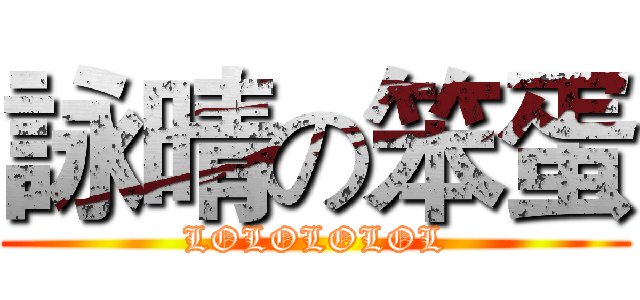 詠晴の笨蛋 (LOLOLOLOL)