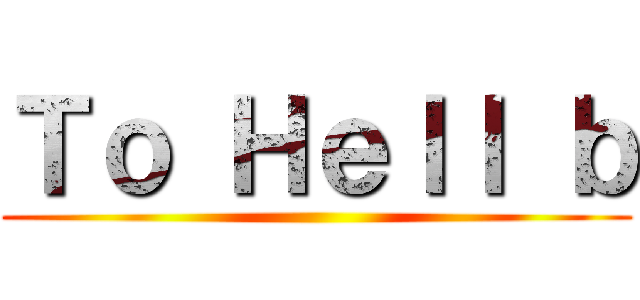 Ｔｏ Ｈｅｌｌ ｂ ()