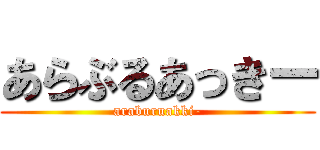 あらぶるあっきー (araburuakki-)