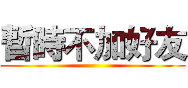 暫時不加好友 ()