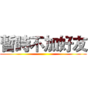 暫時不加好友 ()