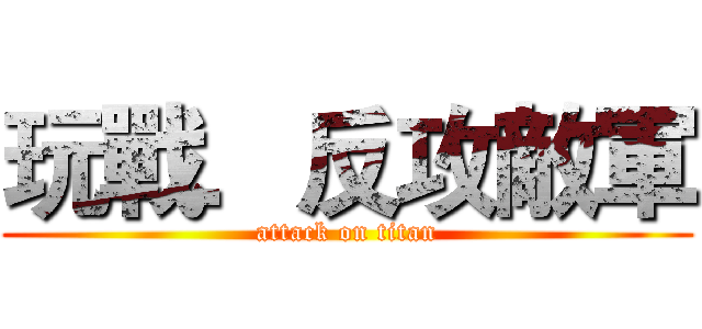 玩戰．反攻敵軍 (attack on titan)