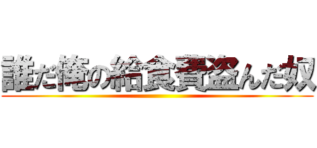 誰だ俺の給食費盗んだ奴 (     )