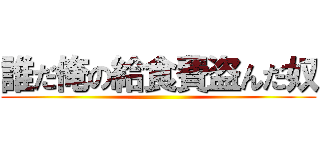 誰だ俺の給食費盗んだ奴 (     )