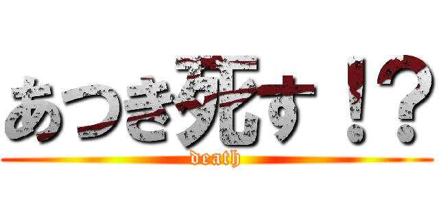 あつき死す！？ (death)