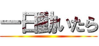 一日動いたら ()