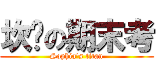 坎坷の期末考 (Sophia\'s titan)
