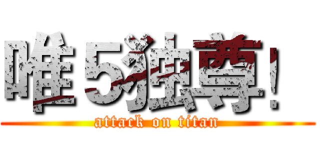 唯５独尊！ (attack on titan)
