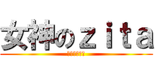 女神のｚｉｔａ (幾時俾軍糧？)