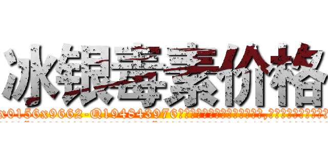 冰银毒素价格 (冰银毒素价格【电.话186x0156x9662-Q194843976林氏药业】我们做的是长期生意,靠的是老客户长期支持
参考消息网2月20日报道 韩媒称，“剩女多、离婚率高的城市，房价一定会上涨。”这是中国经济学家金岩石2016年12月参加在上海举行的房地产相关论坛时说的话。
)