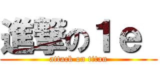 進撃の１ｅ  (attack on titan)