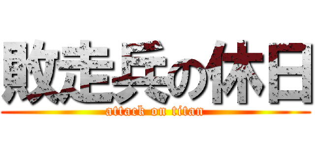 敗走兵の休日 (attack on titan)