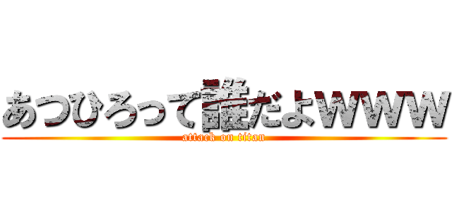 あつひろって誰だよｗｗｗ (attack on titan)