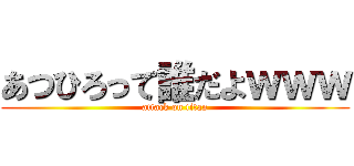 あつひろって誰だよｗｗｗ (attack on titan)
