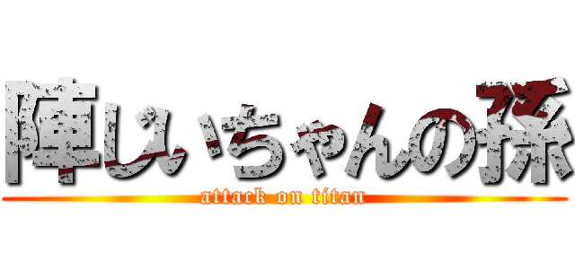 陣じいちゃんの孫 (attack on titan)