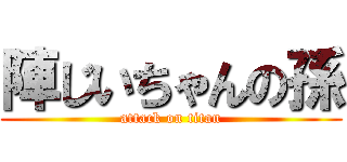 陣じいちゃんの孫 (attack on titan)