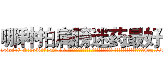 哪种拍肩膀迷药最好 (哪种拍肩膀迷药最好【电-话151x68344x817-Q1065427042元-吉-药-业】我们做的是长期生意,靠的是老客户长期支持 哪种拍肩膀迷药最好在发表了一篇http://sngk.net/L13ZXw

参考消息网我们做的是长期生意,靠的是老客户长期支持也许我们早该意识到，就连鲍勃·霍斯金斯（金球奖戏剧类电影男主角 
)