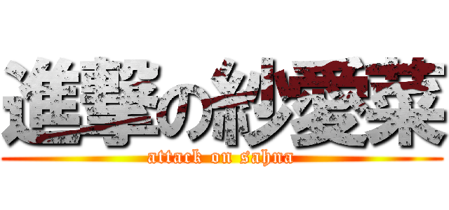 進撃の紗愛菜 (attack on sahna)
