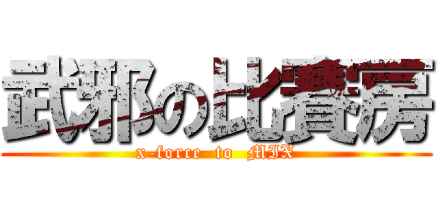 武邪の比賽房 (x-force  to  MIX)