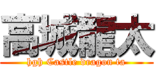 高城龍太 (hgh Castle dragon ta)