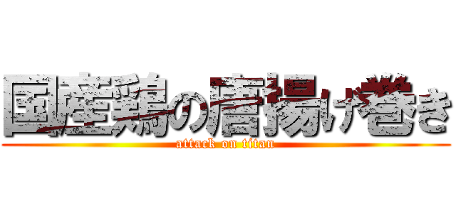 国産鶏の唐揚げ巻き (attack on titan)