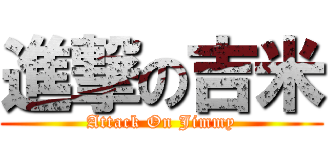 進撃の吉米 (Attack On Jimmy)