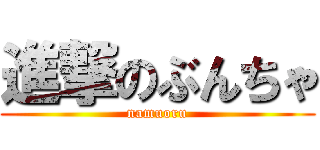 進撃のぶんちゃ (namuoru)