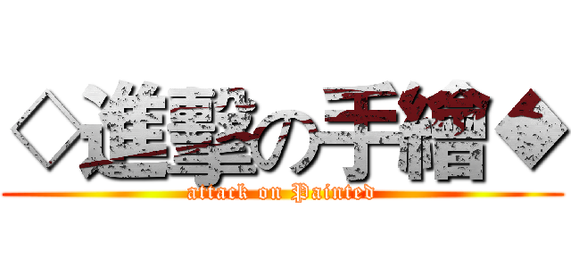 ◇進擊の手繪◆ (attack on Painted)