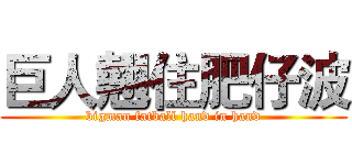巨人翹住肥仔波 (bigman fatball hand in hand)