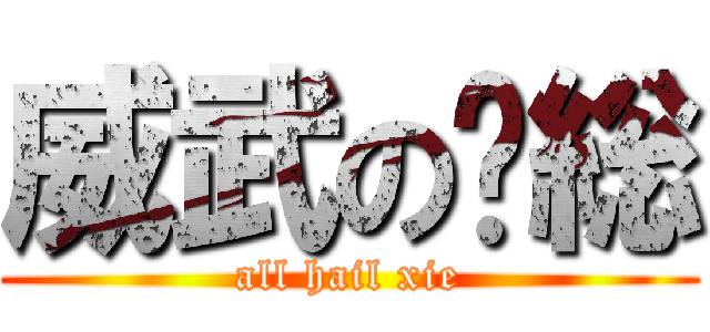 威武の谢総 (all hail xie)