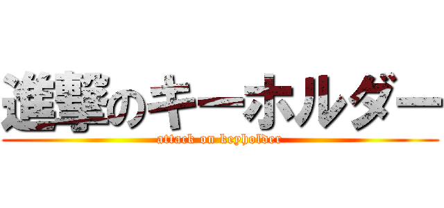 進撃のキーホルダー (attack on keyholder)