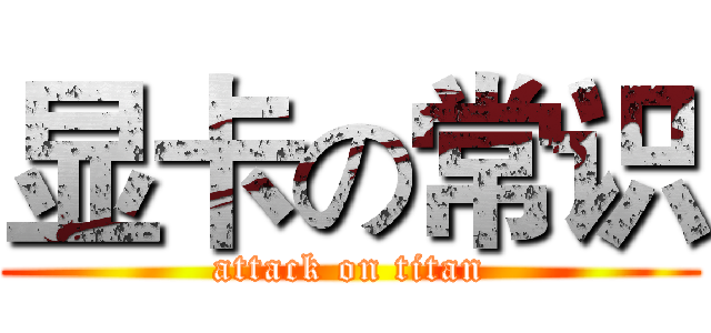 显卡の常识 (attack on titan)