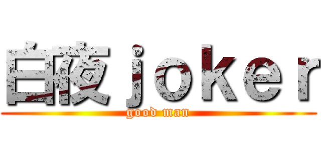白夜ｊｏｋｅｒ (good man)