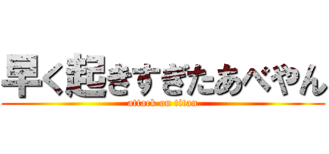 早く起きすぎたあべやん (attack on titan)