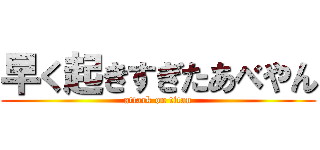 早く起きすぎたあべやん (attack on titan)
