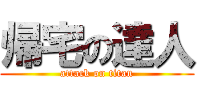 帰宅の達人 (attack on titan)