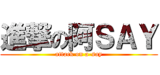 進撃の阿ＳＡＹ (attack on a-say)
