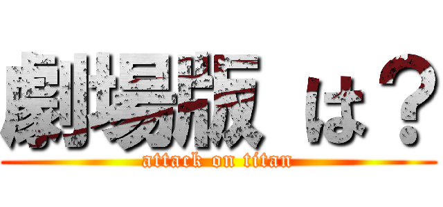 劇場版 は？ (attack on titan)