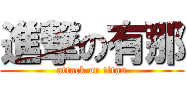 進撃の有那 (attack on titan)