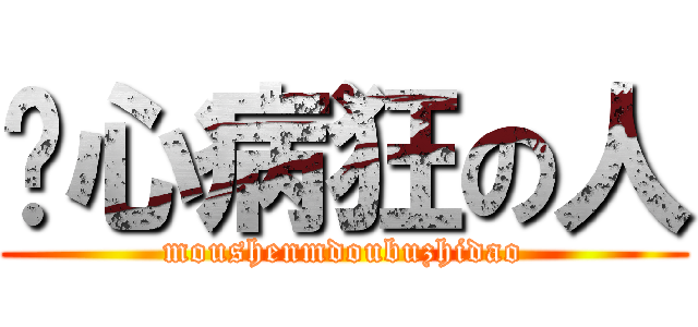 丧心病狂の人 (moushenmdoubuzhidao)