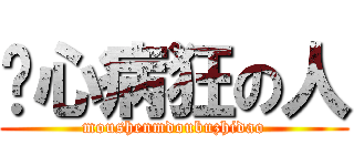 丧心病狂の人 (moushenmdoubuzhidao)