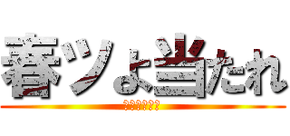 春ツよ当たれ (お願いです。)