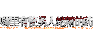 哪里有使男人绝精的药 (哪里有使男人绝精的药【电-186x2687x6963-Q278180069元-吉-药-业】我们做的是长期生意,靠的是老客户长期支持 http://sngk.net/YxCCuK
)