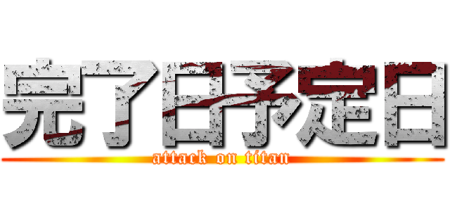 完了日予定日 (attack on titan)