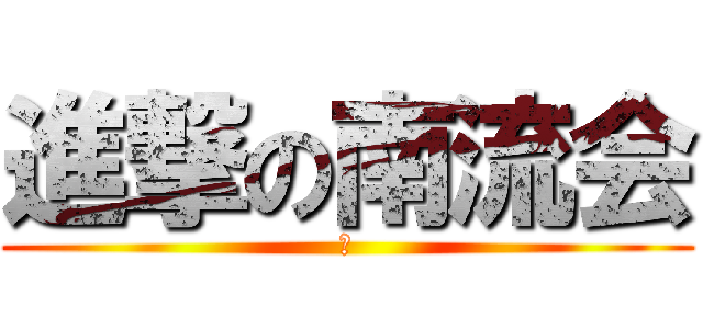 進撃の南流会 (あ)