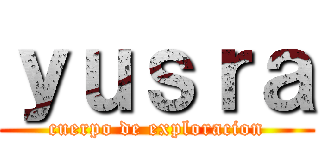 ｙｕｓｒａ (cuerpo de exploracion)