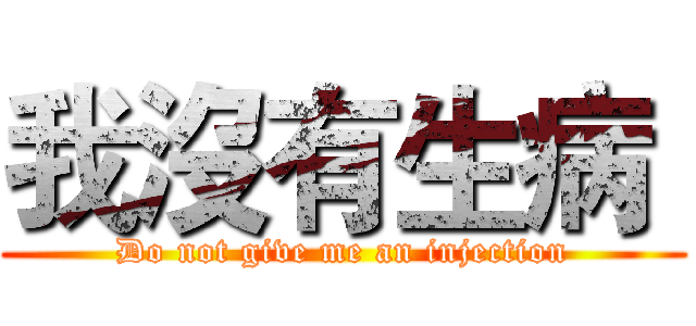 我沒有生病  (Do not give me an injection)