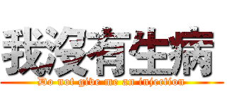 我沒有生病  (Do not give me an injection)