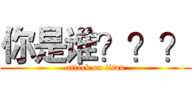 你是谁？？？ (attack on titan)