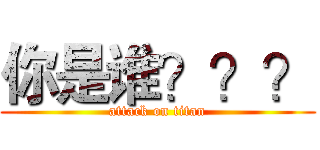 你是谁？？？ (attack on titan)